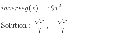 The inverse of g(x)=49x^2 is (sqrt(x))/7 ,-(sqrt(x))/7